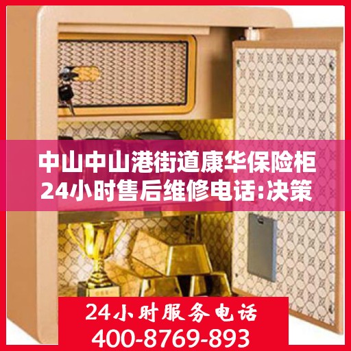 中山中山港街道康华保险柜24小时售后维修电话:决策指南