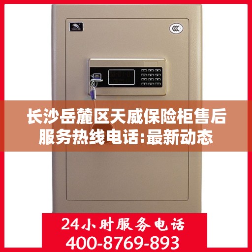 长沙岳麓区天威保险柜售后服务热线电话:最新动态