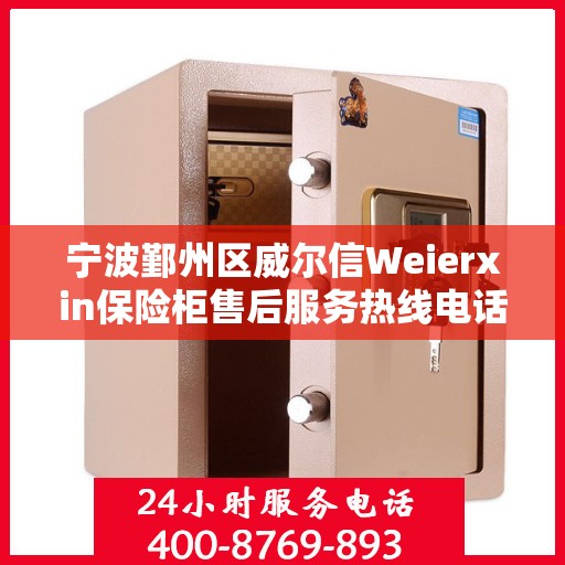 宁波鄞州区威尔信Weierxin保险柜售后服务热线电话:权威解读