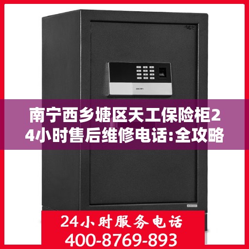 南宁西乡塘区天工保险柜24小时售后维修电话:全攻略
