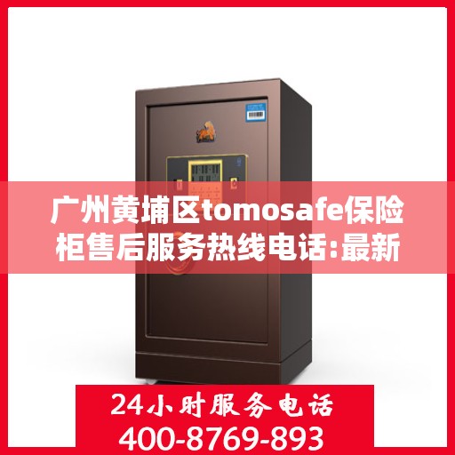 广州黄埔区tomosafe保险柜售后服务热线电话:最新资讯