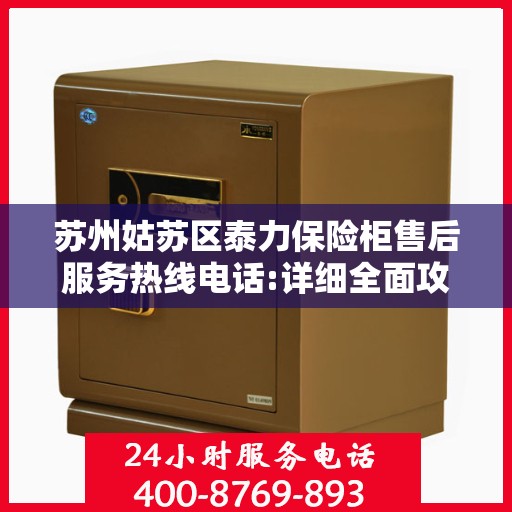 苏州姑苏区泰力保险柜售后服务热线电话:详细全面攻略