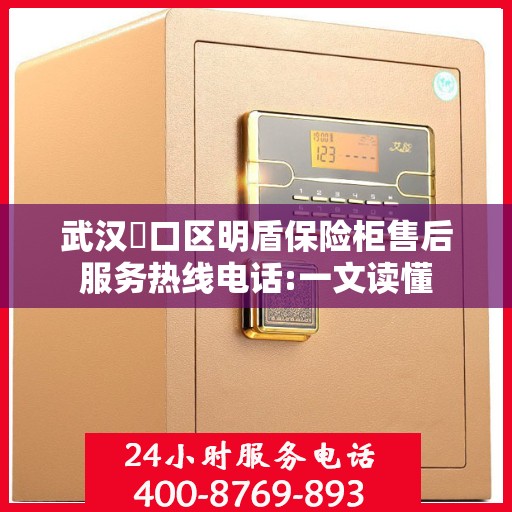 武汉硚口区明盾保险柜售后服务热线电话:一文读懂
