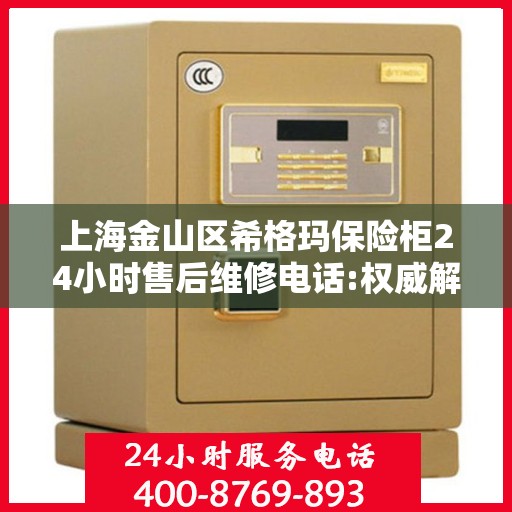 上海金山区希格玛保险柜24小时售后维修电话:权威解读