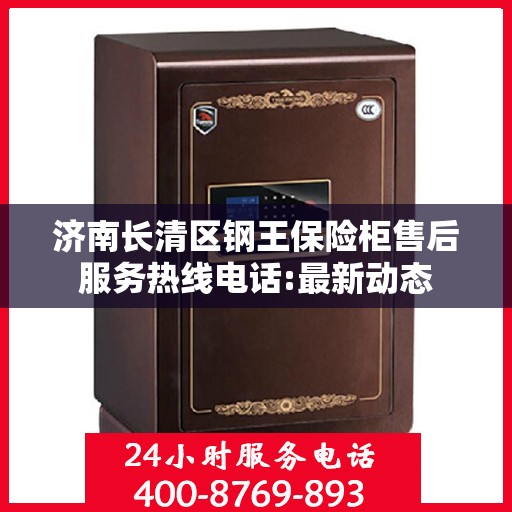 济南长清区钢王保险柜售后服务热线电话:最新动态