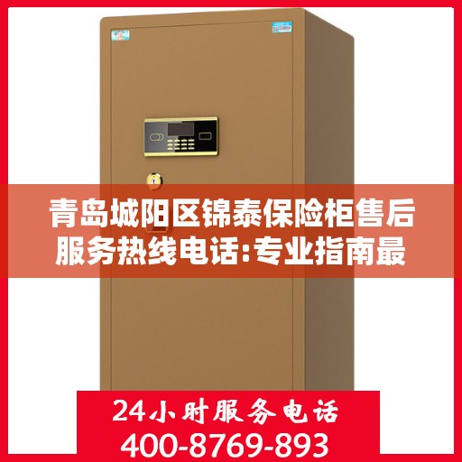 青岛城阳区锦泰保险柜售后服务热线电话:专业指南最新攻略
