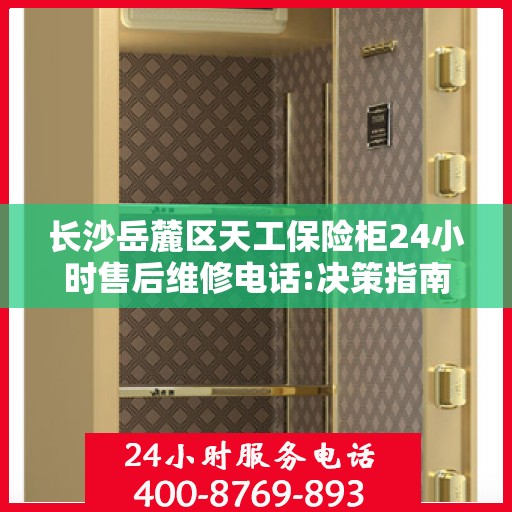 长沙岳麓区天工保险柜24小时售后维修电话:决策指南