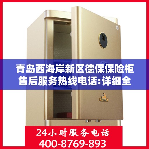 青岛西海岸新区德保保险柜售后服务热线电话:详细全面攻略