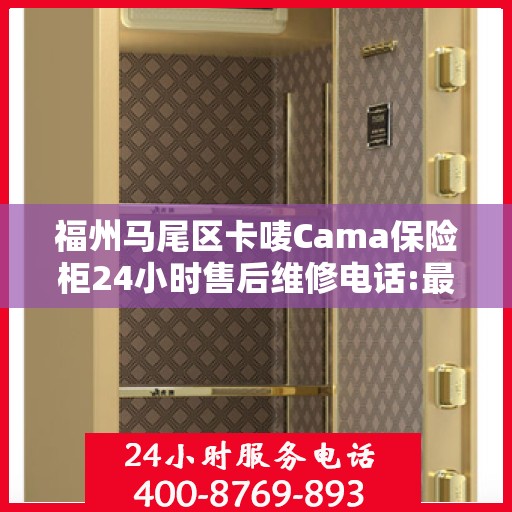 福州马尾区卡唛Cama保险柜24小时售后维修电话:最新资讯
