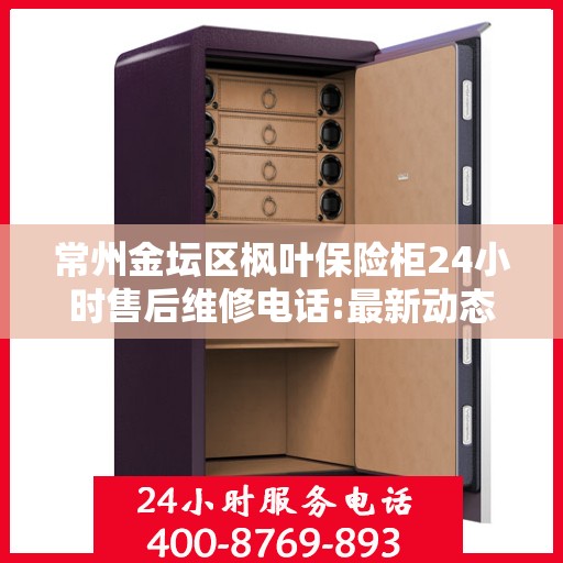 常州金坛区枫叶保险柜24小时售后维修电话:最新动态