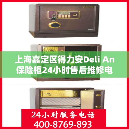 上海嘉定区得力安Deli An保险柜24小时售后维修电话:权威信息