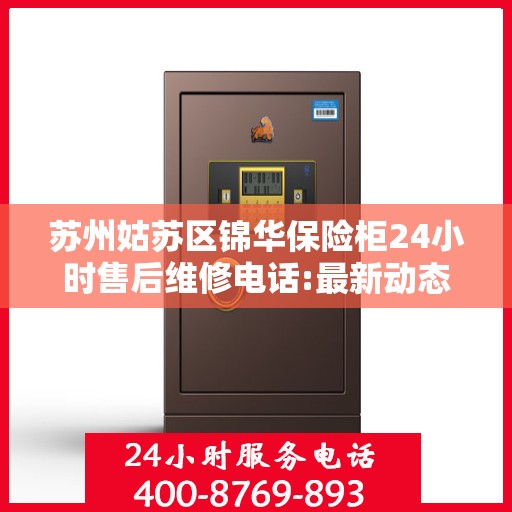 苏州姑苏区锦华保险柜24小时售后维修电话:最新动态