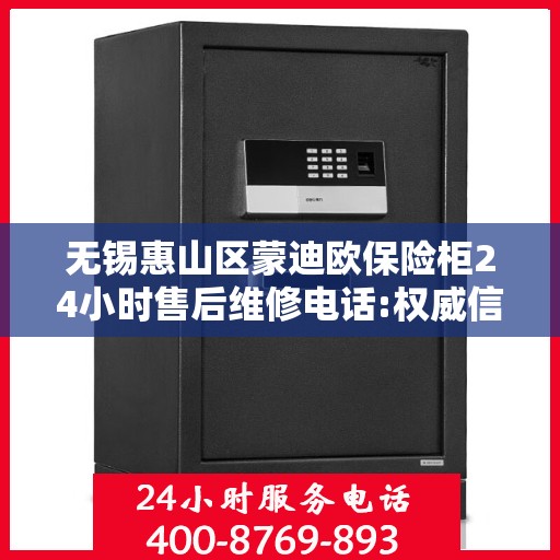 无锡惠山区蒙迪欧保险柜24小时售后维修电话:权威信息