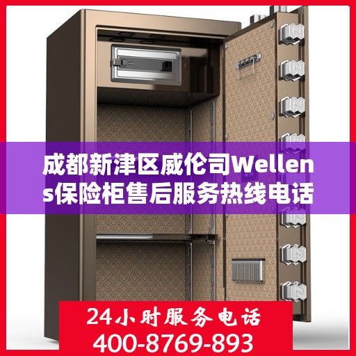 成都新津区威伦司Wellens保险柜售后服务热线电话:最新权威推荐