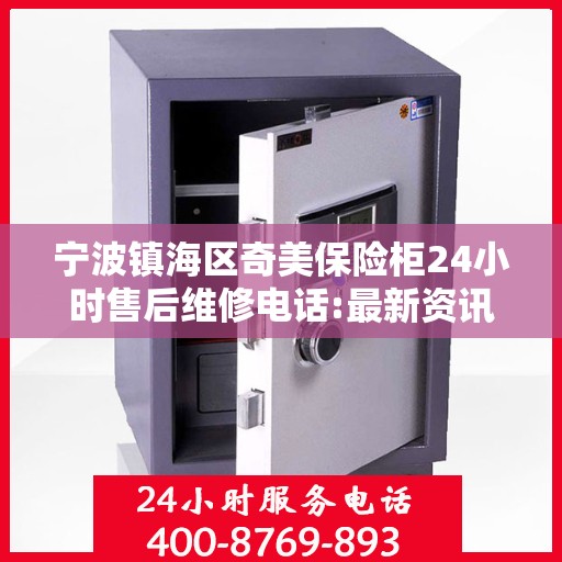 宁波镇海区奇美保险柜24小时售后维修电话:最新资讯