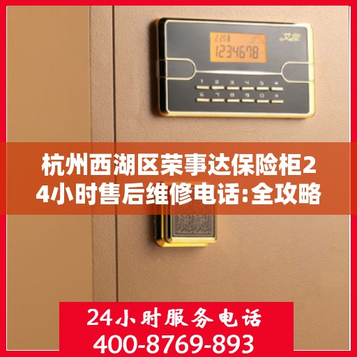 杭州西湖区荣事达保险柜24小时售后维修电话:全攻略