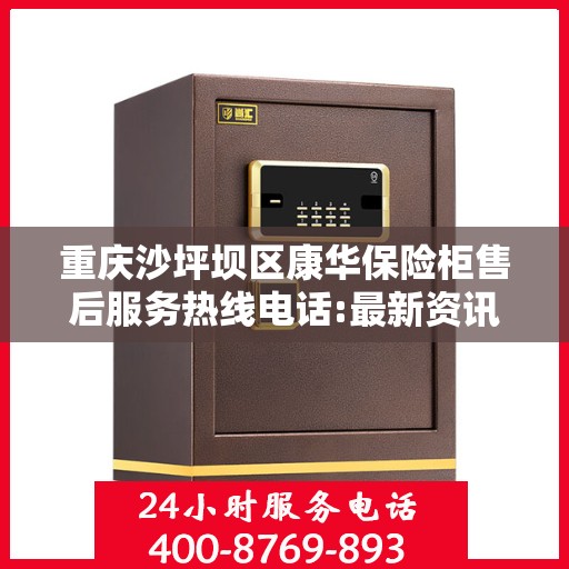 重庆沙坪坝区康华保险柜售后服务热线电话:最新资讯