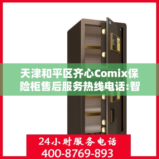天津和平区齐心Comix保险柜售后服务热线电话:智能生活缔造者