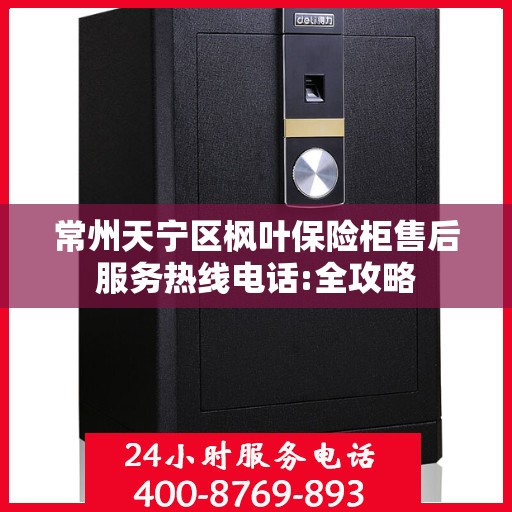 常州天宁区枫叶保险柜售后服务热线电话:全攻略