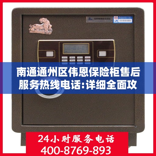 南通通州区伟恩保险柜售后服务热线电话:详细全面攻略