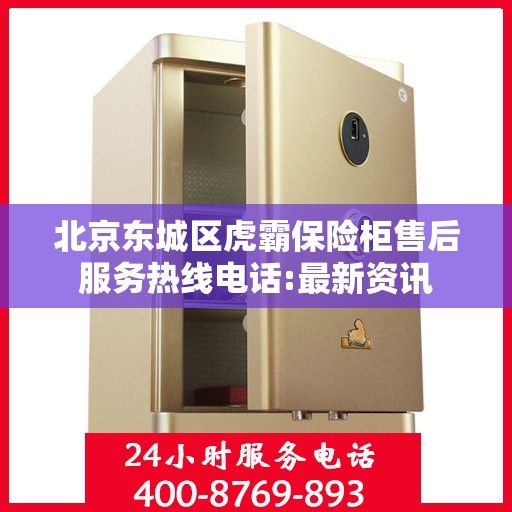 北京东城区虎霸保险柜售后服务热线电话:最新资讯
