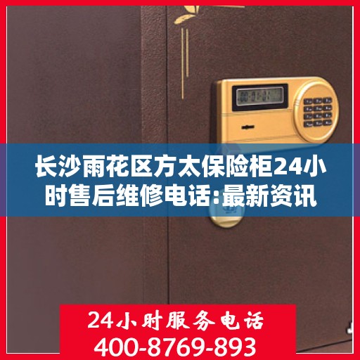 长沙雨花区方太保险柜24小时售后维修电话:最新资讯