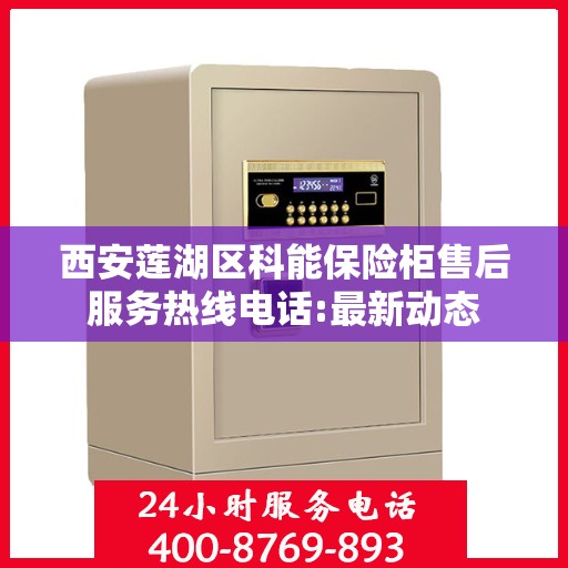 西安莲湖区科能保险柜售后服务热线电话:最新动态