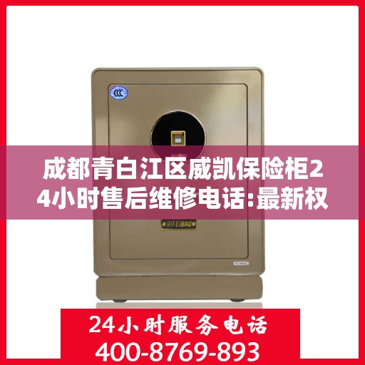 成都青白江区威凯保险柜24小时售后维修电话:最新权威推荐