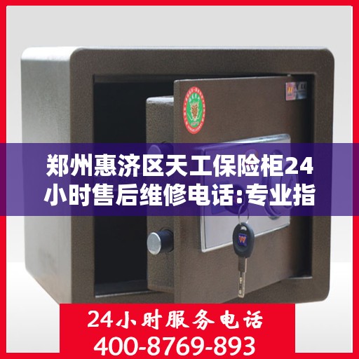 郑州惠济区天工保险柜24小时售后维修电话:专业指南最新攻略