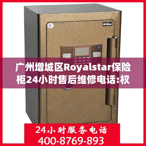 广州增城区Royalstar保险柜24小时售后维修电话:权威信息