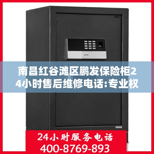 南昌红谷滩区鹏发保险柜24小时售后维修电话:专业权威指南