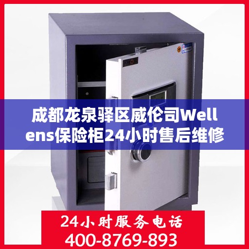 成都龙泉驿区威伦司Wellens保险柜24小时售后维修电话:决策指南