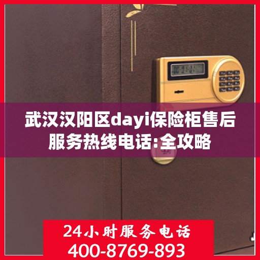 武汉汉阳区dayi保险柜售后服务热线电话:全攻略