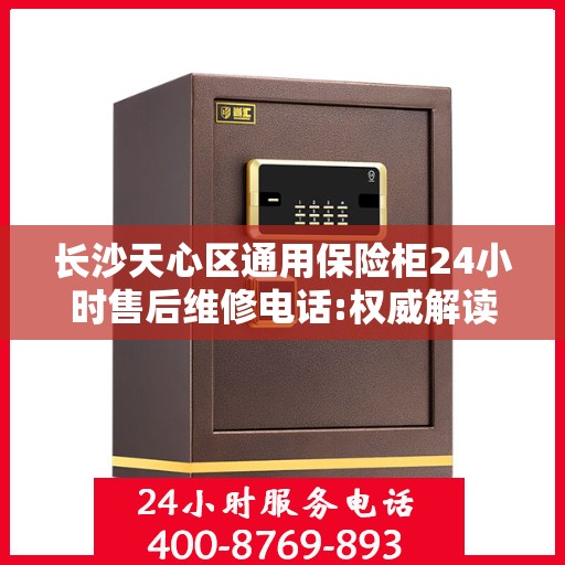 长沙天心区通用保险柜24小时售后维修电话:权威解读