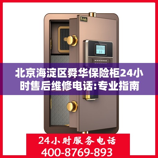 北京海淀区舜华保险柜24小时售后维修电话:专业指南最新攻略