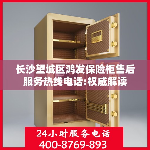长沙望城区鸿发保险柜售后服务热线电话:权威解读
