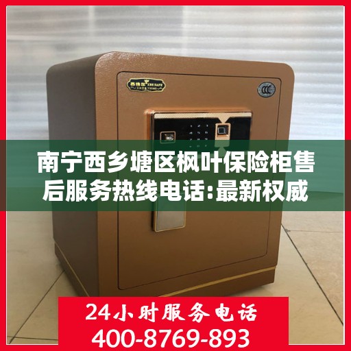 南宁西乡塘区枫叶保险柜售后服务热线电话:最新权威推荐