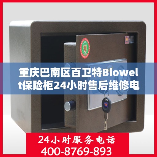 重庆巴南区百卫特Biowelt保险柜24小时售后维修电话:专业指南最新攻略