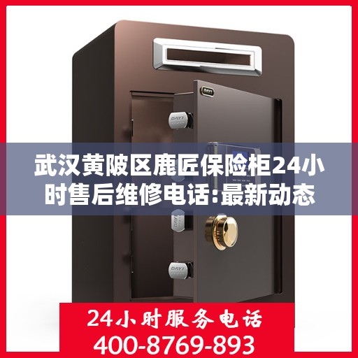 武汉黄陂区鹿匠保险柜24小时售后维修电话:最新动态