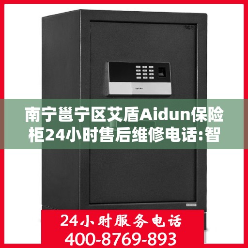 南宁邕宁区艾盾Aidun保险柜24小时售后维修电话:智能生活缔造者