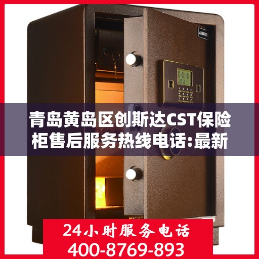 青岛黄岛区创斯达CST保险柜售后服务热线电话:最新权威推荐