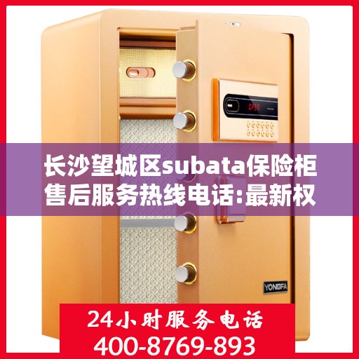 长沙望城区subata保险柜售后服务热线电话:最新权威推荐