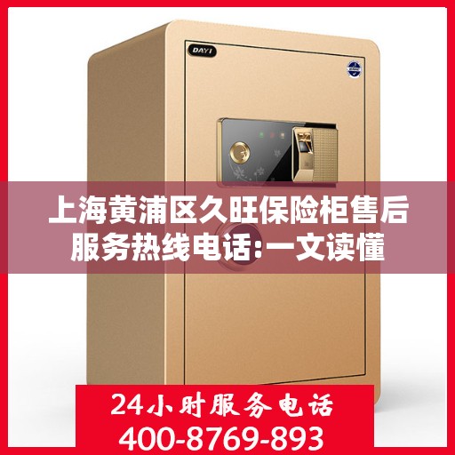 上海黄浦区久旺保险柜售后服务热线电话:一文读懂