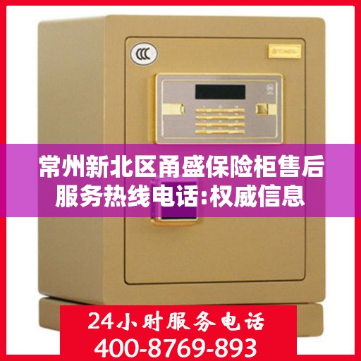 常州新北区甬盛保险柜售后服务热线电话:权威信息