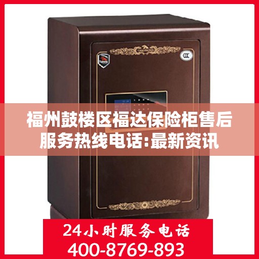 福州鼓楼区福达保险柜售后服务热线电话:最新资讯