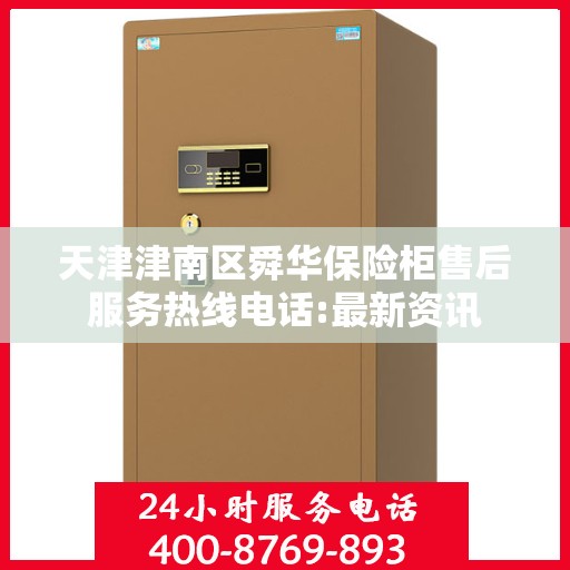 天津津南区舜华保险柜售后服务热线电话:最新资讯