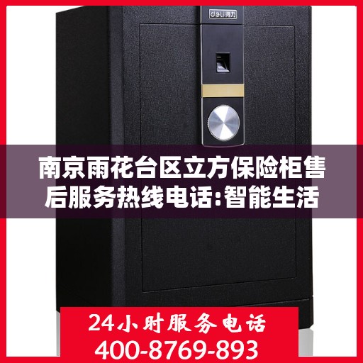 南京雨花台区立方保险柜售后服务热线电话:智能生活缔造者