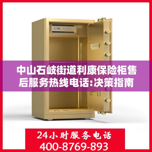 中山石岐街道利康保险柜售后服务热线电话:决策指南