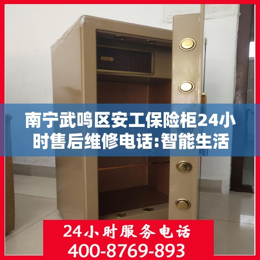 南宁武鸣区安工保险柜24小时售后维修电话:智能生活缔造者