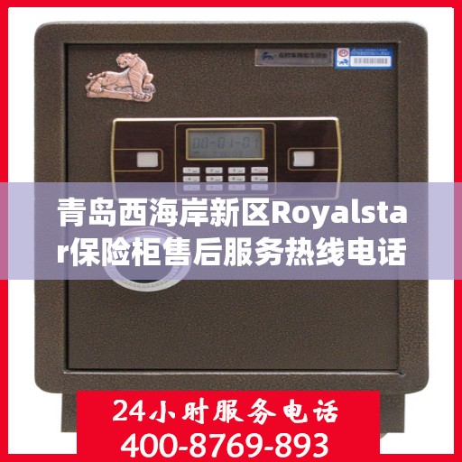 青岛西海岸新区Royalstar保险柜售后服务热线电话:一文读懂
